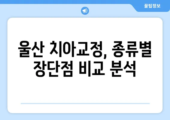 울산 치아교정, 나에게 맞는 방법 찾기| 절차와 방식 완벽 가이드 | 치아교정, 울산 치과, 교정 전문의, 비용