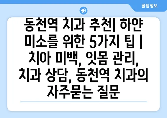 동천역 치과 추천| 하얀 미소를 위한 5가지 팁 | 치아 미백, 잇몸 관리, 치과 상담, 동천역 치과