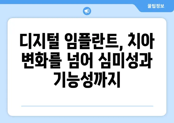 디지털 임플란트| 자연스러운 치아 변화 경험 | 디지털 임플란트, 치아 변화, 심미성, 기능성