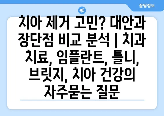 치아 제거 고민? 대안과 장단점 비교 분석 | 치과 치료, 임플란트, 틀니, 브릿지, 치아 건강