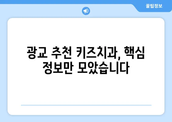 광교 키즈치과 선택 가이드| 꼼꼼하게 알아야 할 핵심 정보 | 어린이 치과, 치과 선택 팁, 광교 치과 추천