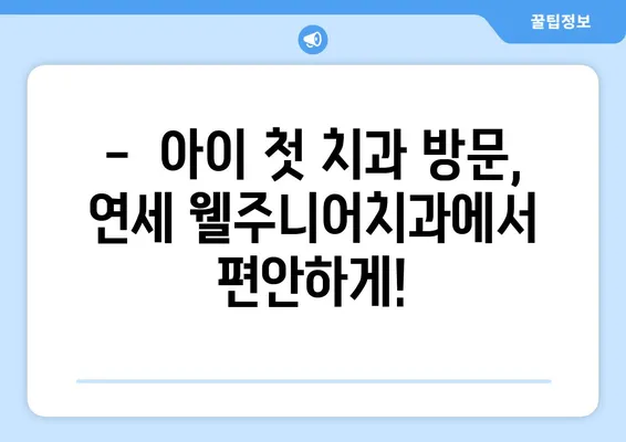 개롱동 영유아 구강검진 추천 | 연세 웰주니어치과, 키즈치과 정보