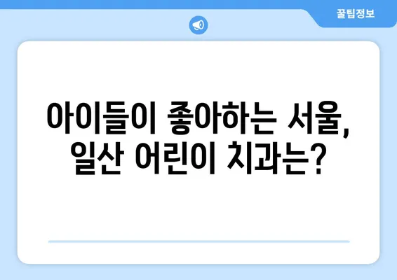 서울, 일산 어린이 치과 추천| 키즈앤쥬니어, 서울해피키즈,  믿을 수 있는 곳 찾기 | 어린이 치과, 치과 추천, 아이 치과