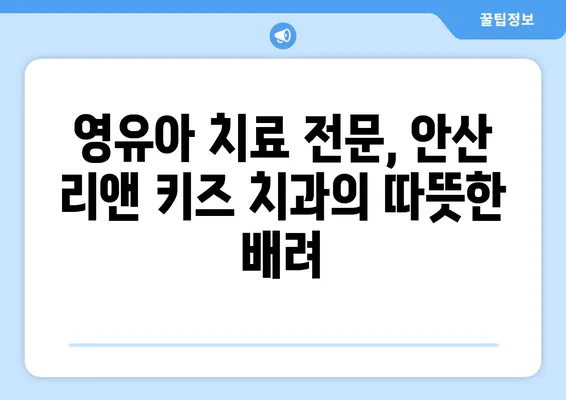 안산 리앤 키즈 치과 후기| 영유아 치료 경험 공유 | 안산, 영유아 치과, 치료 후기, 리뷰