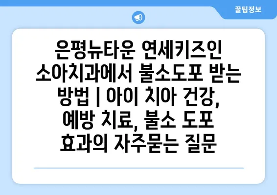 은평뉴타운 연세키즈인 소아치과에서 불소도포 받는 방법 | 아이 치아 건강, 예방 치료, 불소 도포 효과