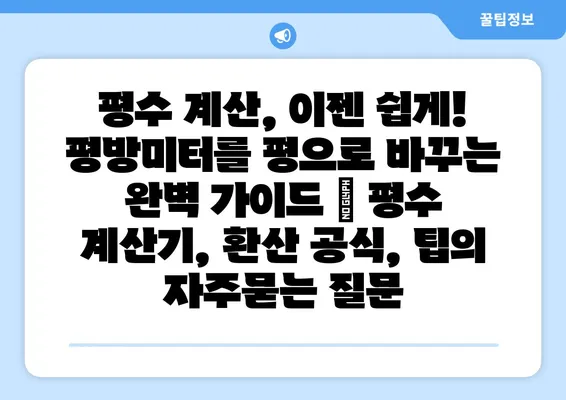 평수 계산, 이젠 쉽게! 평방미터를 평으로 바꾸는 완벽 가이드 | 평수 계산기, 환산 공식, 팁