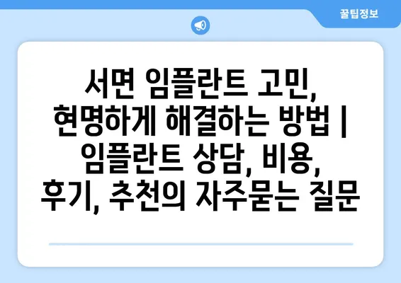 서면 임플란트 고민, 현명하게 해결하는 방법 | 임플란트 상담, 비용, 후기, 추천