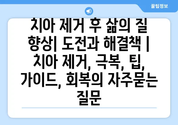 치아 제거 후 삶의 질 향상| 도전과 해결책 | 치아 제거, 극복, 팁, 가이드, 회복