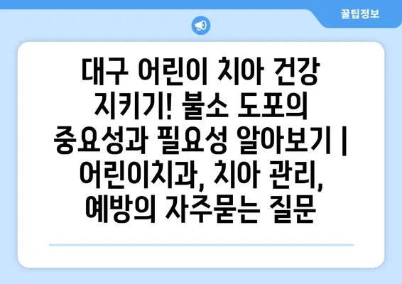 대구 어린이 치아 건강 지키기! 불소 도포의 중요성과 필요성 알아보기 | 어린이치과, 치아 관리, 예방