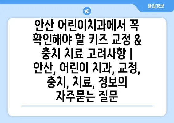 안산 어린이치과에서 꼭 확인해야 할 키즈 교정 & 충치 치료 고려사항 | 안산, 어린이 치과, 교정, 충치, 치료, 정보