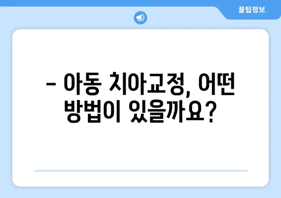 아이의 건강한 미소, 아동 치아교정 방법과 특징 알아보기 | 어린이 치아교정, 부정교합, 치아 건강