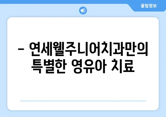 개롱 연세웰주니어치과 추천 | 영유아 구강검진, 건강한 치아 시작하기