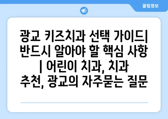 광교 키즈치과 선택 가이드| 반드시 알아야 할 핵심 사항 | 어린이 치과, 치과 추천, 광교