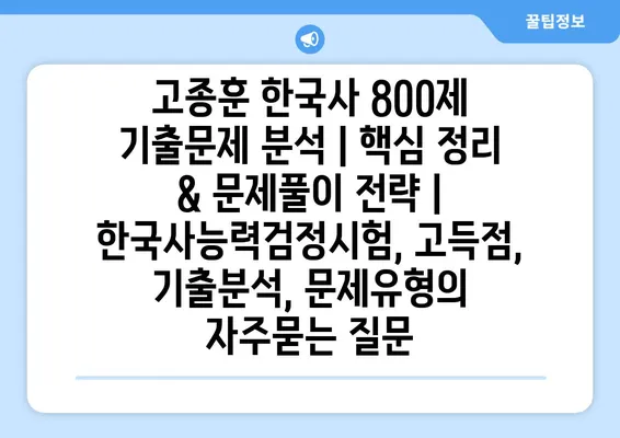 고종훈 한국사 800제 기출문제 분석 | 핵심 정리 & 문제풀이 전략 | 한국사능력검정시험, 고득점, 기출분석, 문제유형