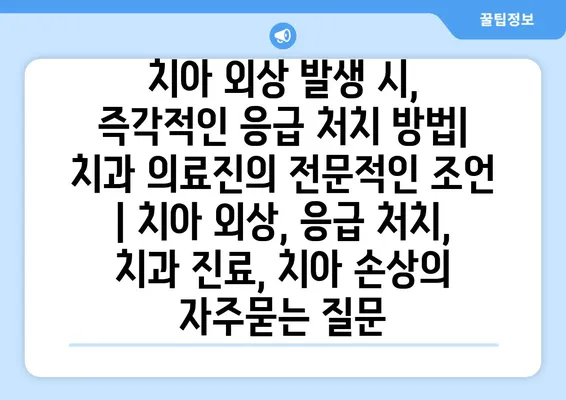 치아 외상 발생 시, 즉각적인 응급 처치 방법| 치과 의료진의 전문적인 조언 | 치아 외상, 응급 처치, 치과 진료, 치아 손상