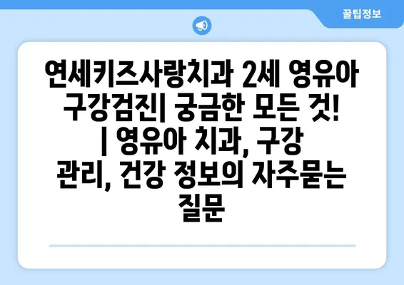 연세키즈사랑치과 2세 영유아 구강검진| 궁금한 모든 것! | 영유아 치과, 구강 관리, 건강 정보