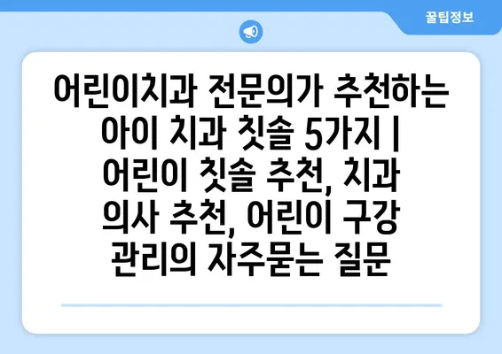 어린이치과 전문의가 추천하는 아이 치과 칫솔 5가지 | 어린이 칫솔 추천, 치과 의사 추천, 어린이 구강 관리