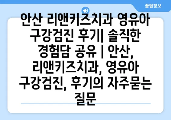 안산 리앤키즈치과 영유아 구강검진 후기| 솔직한 경험담 공유 | 안산, 리앤키즈치과, 영유아 구강검진, 후기