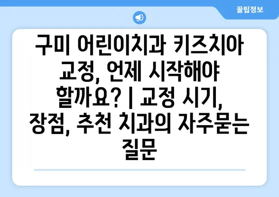 구미 어린이치과 키즈치아 교정, 언제 시작해야 할까요? | 교정 시기, 장점, 추천 치과