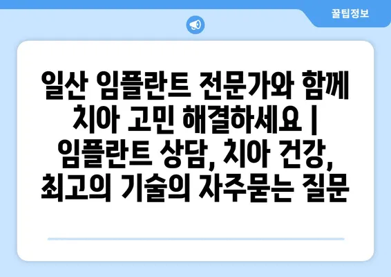 일산 임플란트 전문가와 함께 치아 고민 해결하세요 | 임플란트 상담, 치아 건강, 최고의 기술