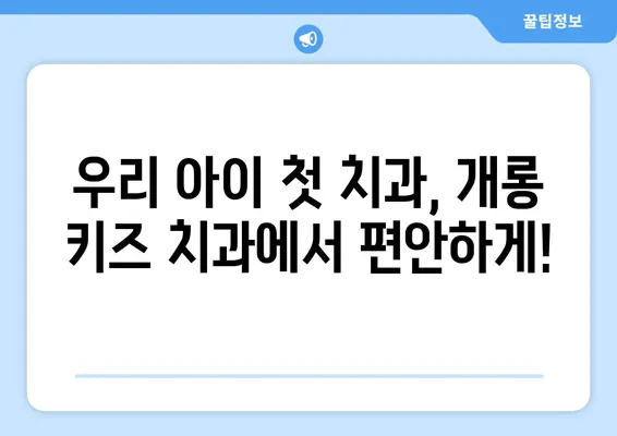 영유아 구강검진, 개롱 키즈 치과 추천| 믿을 수 있는 전문의와 함께 건강한 치아 만들기 | 영유아 치과, 구강 관리, 개롱동 치과