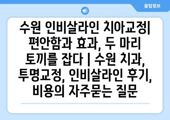 수원 인비살라인 치아교정| 편안함과 효과, 두 마리 토끼를 잡다 | 수원 치과, 투명교정, 인비살라인 후기, 비용