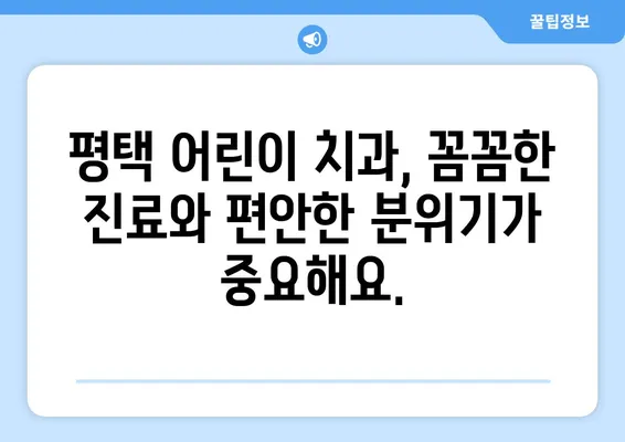 평택 아이들 치과 추천| 믿을 수 있는 곳 찾기 | 평택 키즈치과, 어린이 치과, 치과 추천, 소아 치과