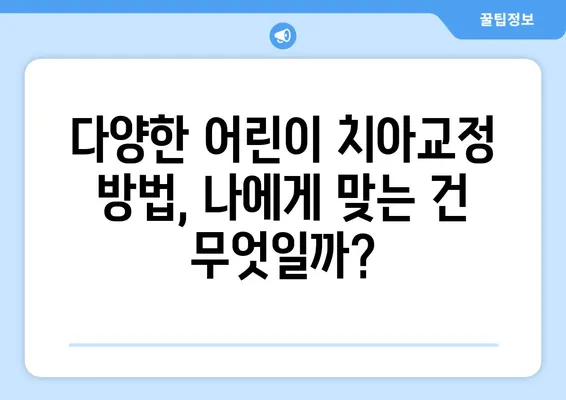 어린이 치아교정| 다양한 방법과 특징 | 성장판, 부정교합, 치아 건강, 교정 시기