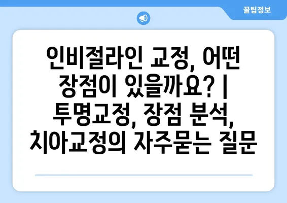 인비절라인 교정, 어떤 장점이 있을까요? | 투명교정, 장점 분석, 치아교정