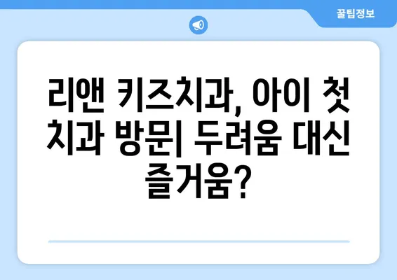 리앤 키즈치과 영유아 구강검진 후기| 솔직한 경험 공유 | 리앤 키즈치과, 영유아 치과 검진, 구강 건강, 치아 관리