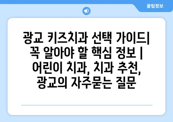 광교 키즈치과 선택 가이드| 꼭 알아야 할 핵심 정보 | 어린이 치과, 치과 추천, 광교