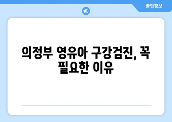 의정부 영유아 구강검진, 언제가 적합할까요? 추천 치과 정보와 함께! | 영유아 구강검진, 의정부 치과, 치아 관리, 건강 정보