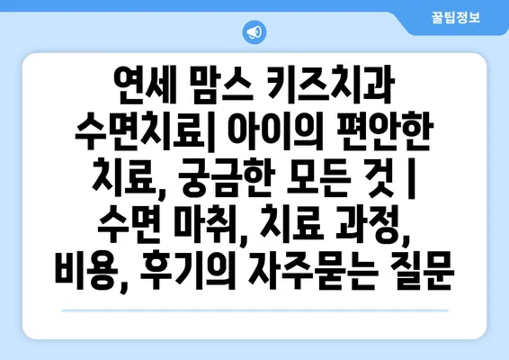 연세 맘스 키즈치과 수면치료| 아이의 편안한 치료, 궁금한 모든 것 | 수면 마취, 치료 과정, 비용, 후기