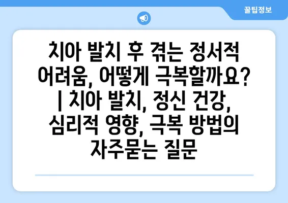 치아 발치 후 겪는 정서적 어려움, 어떻게 극복할까요? | 치아 발치, 정신 건강, 심리적 영향, 극복 방법