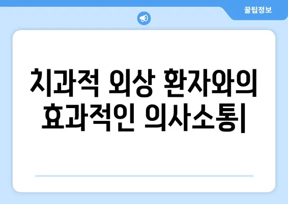 치과적 외상 환자와의 효과적인 의사소통| 중요성과 전략 | 응급 치료, 환자 안정, 의료진 역할, 소통 가이드