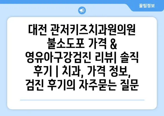 대전 관저키즈치과원의원 불소도포 가격 & 영유아구강검진 리뷰| 솔직 후기 | 치과, 가격 정보, 검진 후기