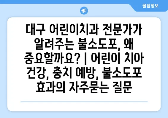 대구 어린이치과 전문가가 알려주는 불소도포, 왜 중요할까요? | 어린이 치아 건강, 충치 예방, 불소도포 효과