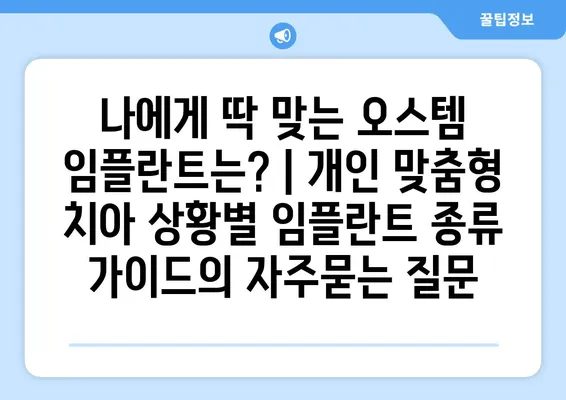 나에게 딱 맞는 오스템 임플란트는? | 개인 맞춤형 치아 상황별 임플란트 종류 가이드