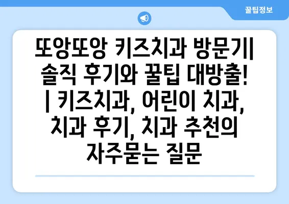 또앙또앙 키즈치과 방문기| 솔직 후기와 꿀팁 대방출! | 키즈치과, 어린이 치과, 치과 후기, 치과 추천