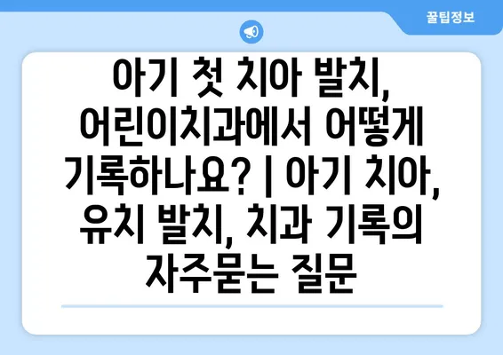 아기 첫 치아 발치, 어린이치과에서 어떻게 기록하나요? | 아기 치아, 유치 발치, 치과 기록