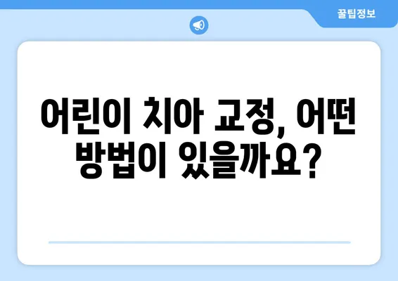 어린이 치아 교정, 어떻게 해야 할까요? | 다양한 방법과 특징, 장단점 비교