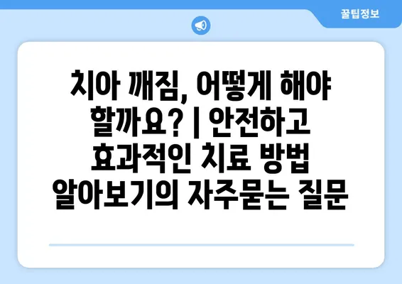 치아 깨짐, 어떻게 해야 할까요? | 안전하고 효과적인 치료 방법 알아보기