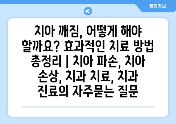 치아 깨짐, 어떻게 해야 할까요? 효과적인 치료 방법 총정리 | 치아 파손, 치아 손상, 치과 치료, 치과 진료