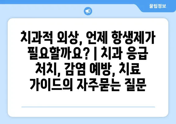 치과적 외상, 언제 항생제가 필요할까요? | 치과 응급 처치, 감염 예방, 치료 가이드