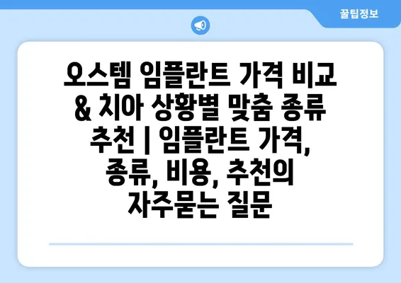 오스템 임플란트 가격 비교 & 치아 상황별 맞춤 종류 추천 | 임플란트 가격, 종류, 비용, 추천