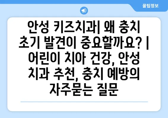 안성 키즈치과| 왜 충치 초기 발견이 중요할까요? | 어린이 치아 건강, 안성 치과 추천, 충치 예방