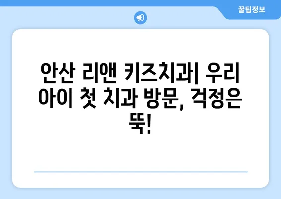 안산 리앤 키즈치과 영유아 구강검진 후기| 꼼꼼한 진료와 친절한 서비스 | 안산 어린이치과, 영유아 구강 관리, 치과 추천