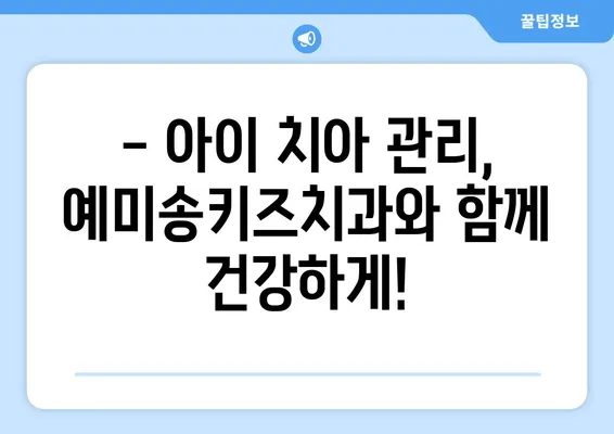 대구 예미송키즈치과 추천! 영유아 구강검진, 언제부터 어떻게? |  구강 건강, 치아 관리, 성장판