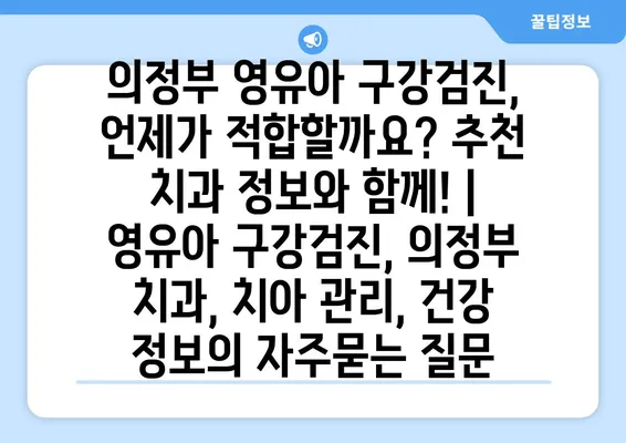 의정부 영유아 구강검진, 언제가 적합할까요? 추천 치과 정보와 함께! | 영유아 구강검진, 의정부 치과, 치아 관리, 건강 정보