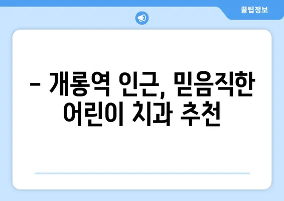 개롱 연세 웰주니어치과 키즈치과 추천| 영유아 구강검진 리뷰 & 후기 | 개롱역, 어린이치과, 치아 관리 팁